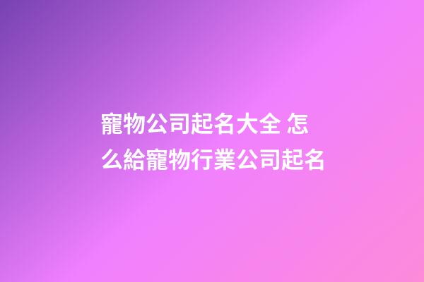 寵物公司起名大全 怎么給寵物行業公司起名-第1張-公司起名-玄機派
